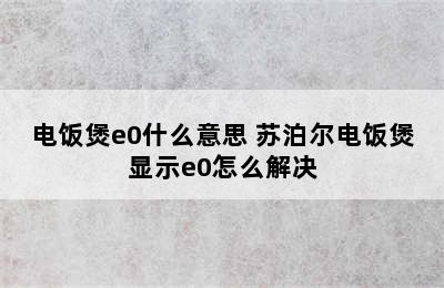 电饭煲e0什么意思 苏泊尔电饭煲显示e0怎么解决